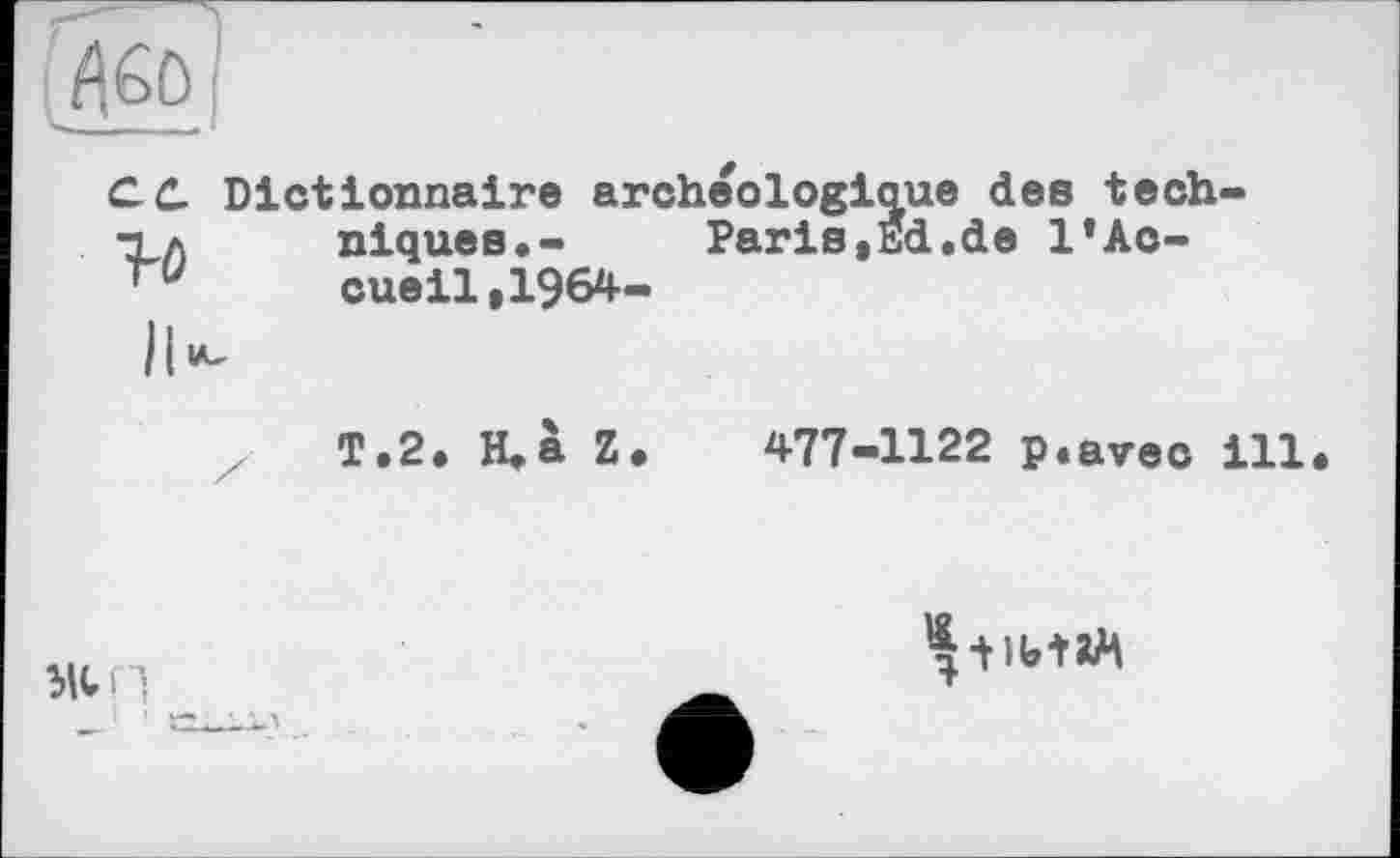 ﻿С C. Dictionnaire archeologicue des tech' •ta	niques.-	Paris, Ed.de l*Ac-
ru	cueil,1964-
T.2. H,à Z. 477-1122 p.avec ill.
Mit!
